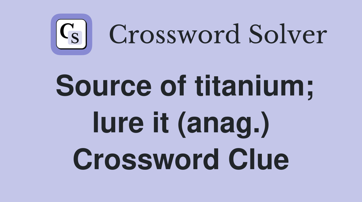 Source of titanium; lure it (anag.) Crossword Clue