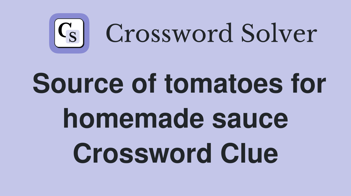 Source of tomatoes for homemade sauce Crossword Clue