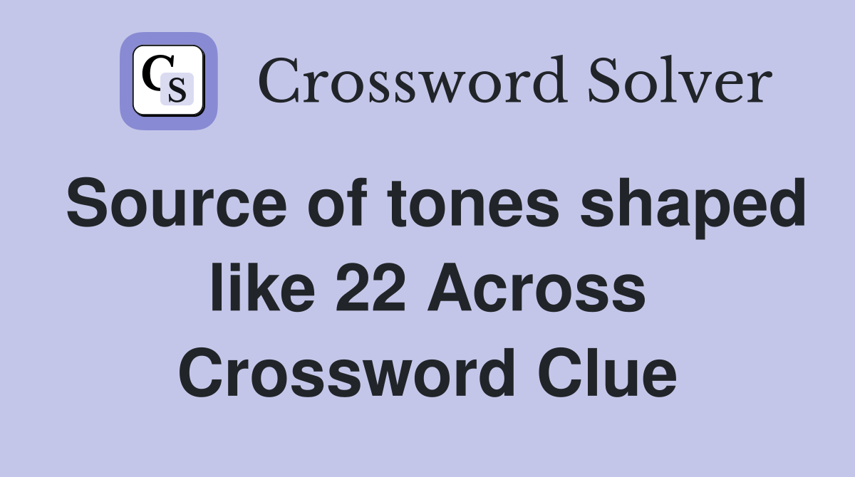 Source of tones shaped like 22 Across Crossword Clue