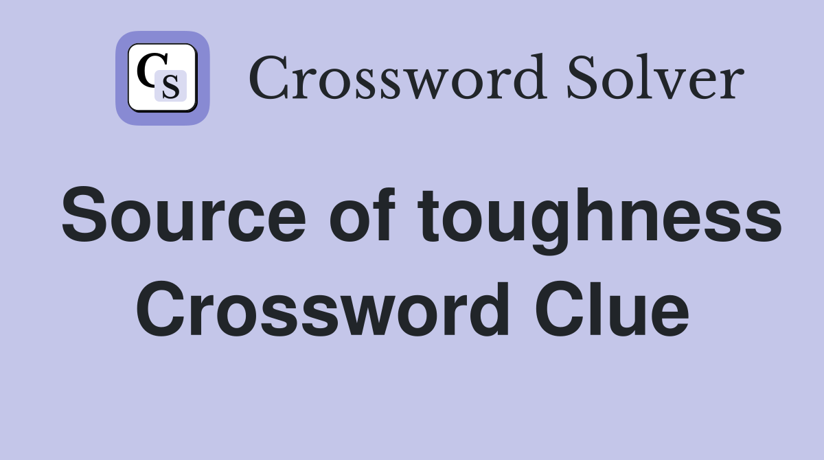 Source of toughness Crossword Clue