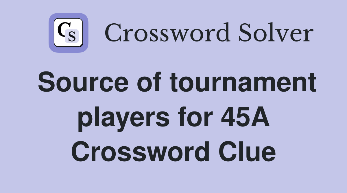 Source of tournament players for 45A Crossword Clue