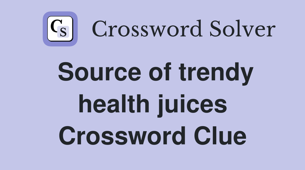 Source of trendy health juices Crossword Clue