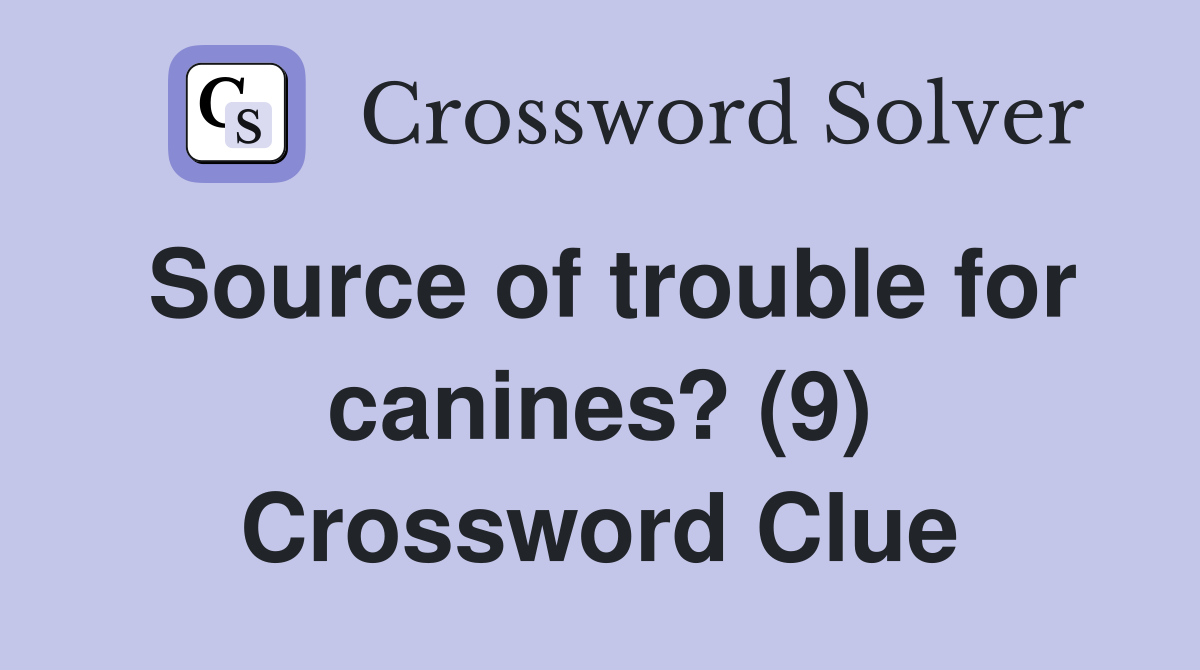 Source of trouble for canines? (9) Crossword Clue