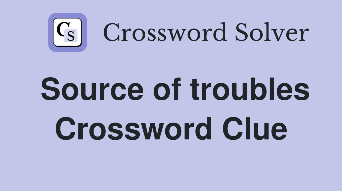 Source of troubles Crossword Clue