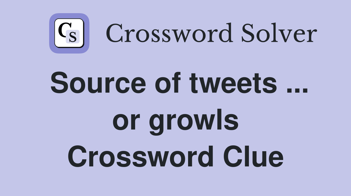 Source of tweets ... or growls Crossword Clue