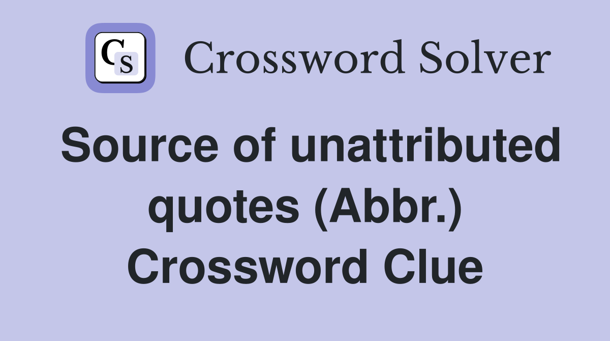 Source of unattributed quotes (Abbr.) Crossword Clue