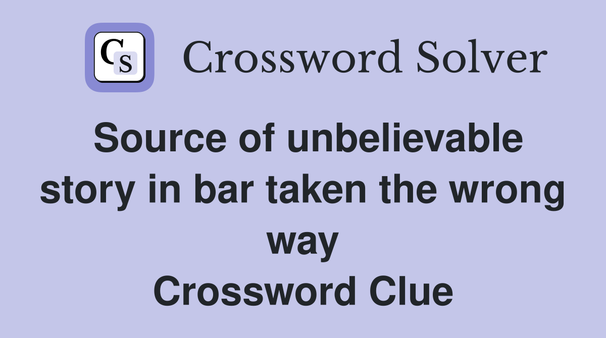 Source of unbelievable story in bar taken the wrong way Crossword Clue