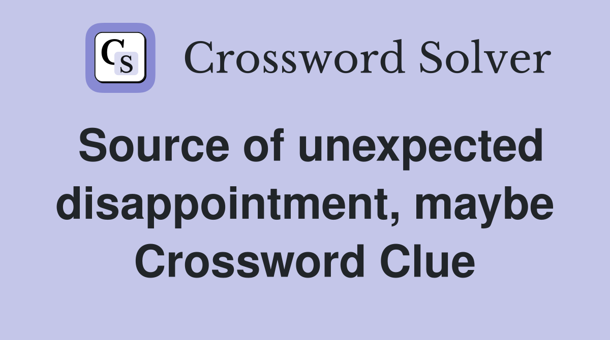 Source of unexpected disappointment, maybe Crossword Clue