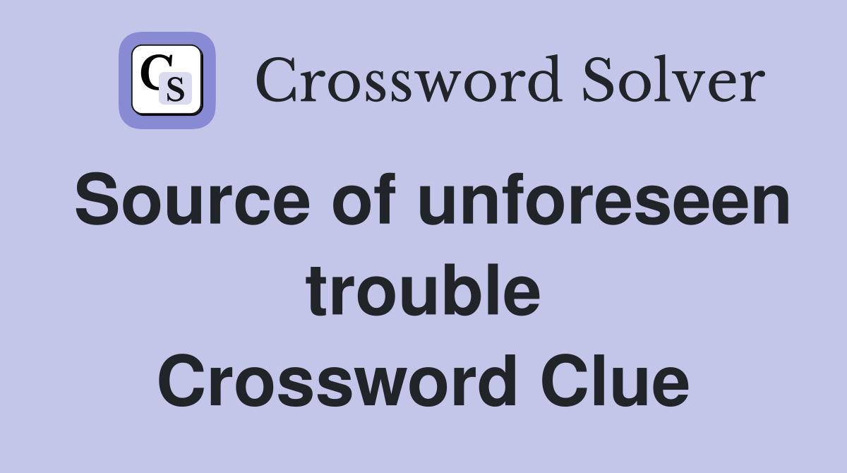 Source of unforeseen trouble Crossword Clue