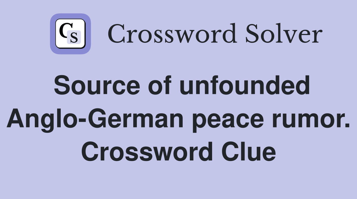 Source of unfounded Anglo-German peace rumor. Crossword Clue