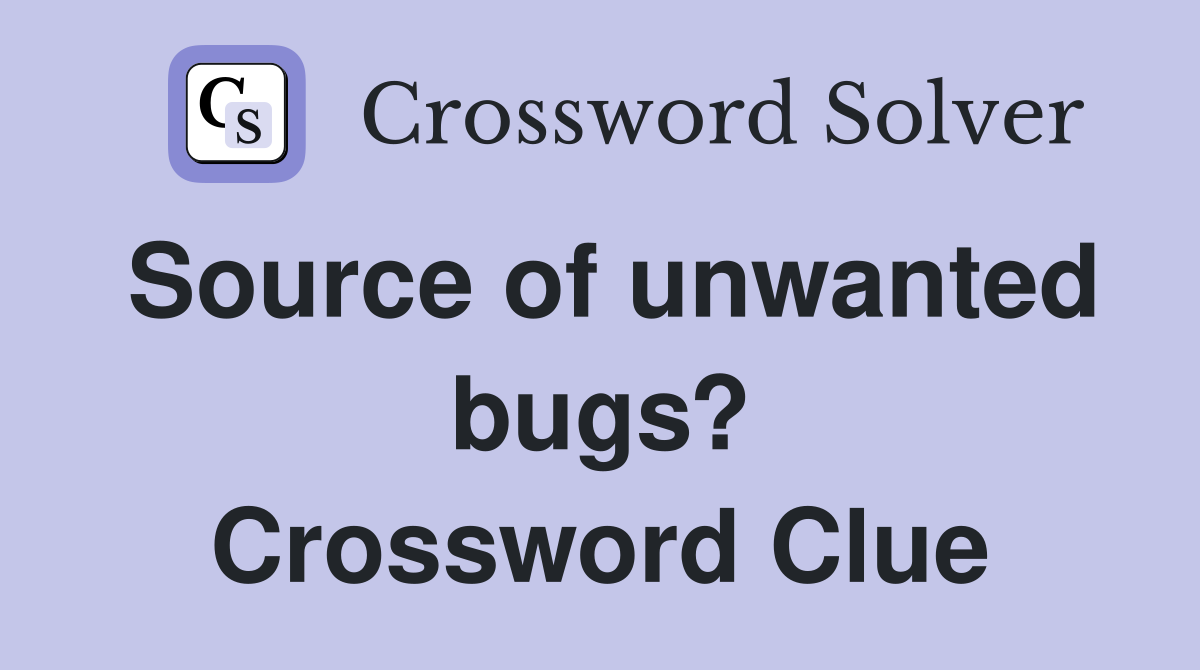 Source of unwanted bugs? Crossword Clue