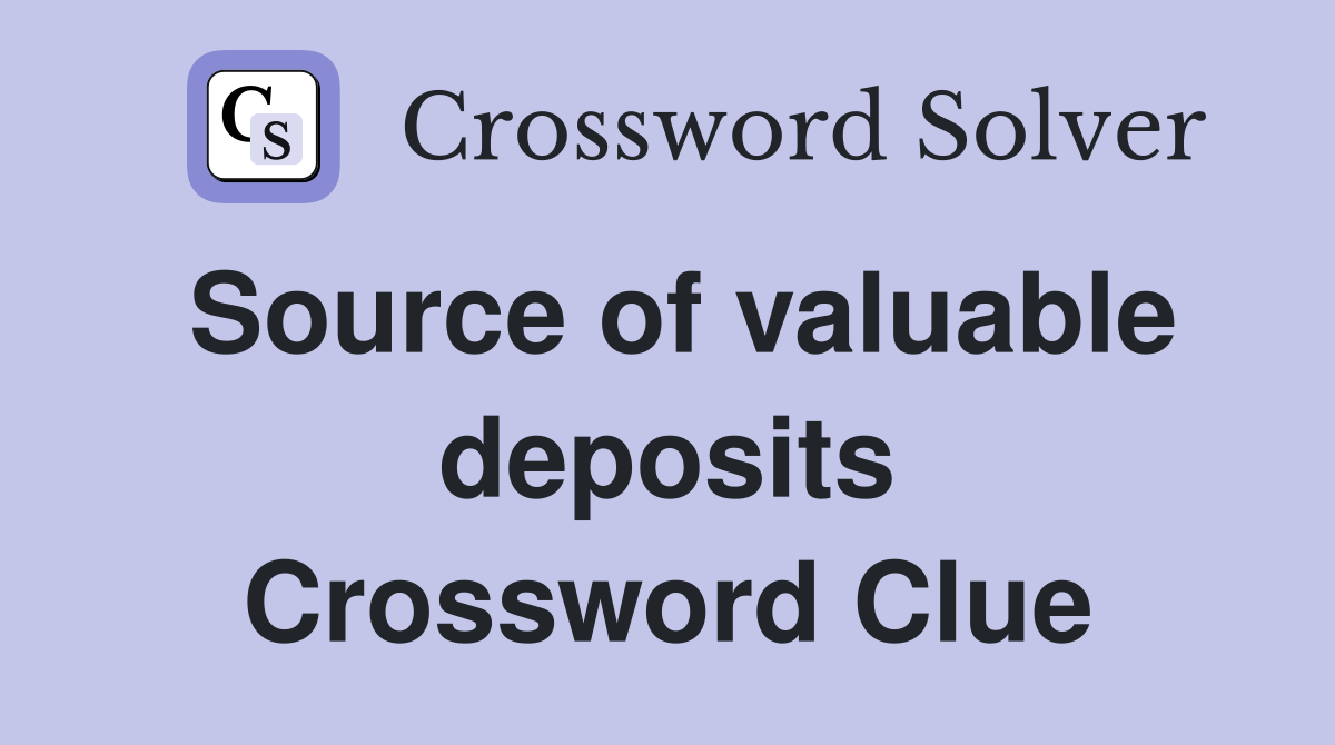Source of valuable deposits Crossword Clue