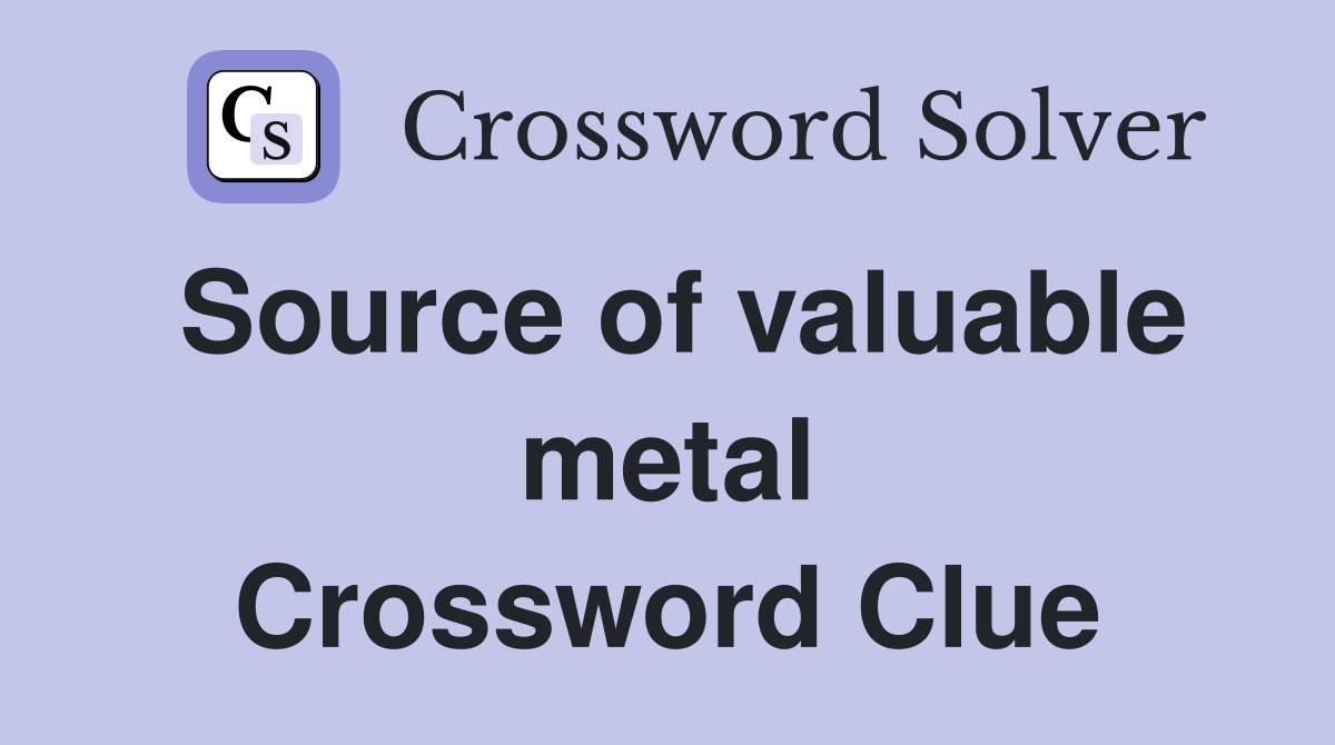 Source of valuable metal Crossword Clue