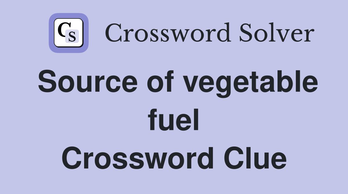 Source of vegetable fuel Crossword Clue