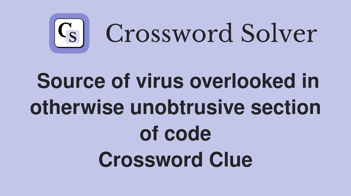 Source of virus overlooked in otherwise unobtrusive section of code Crossword Clue