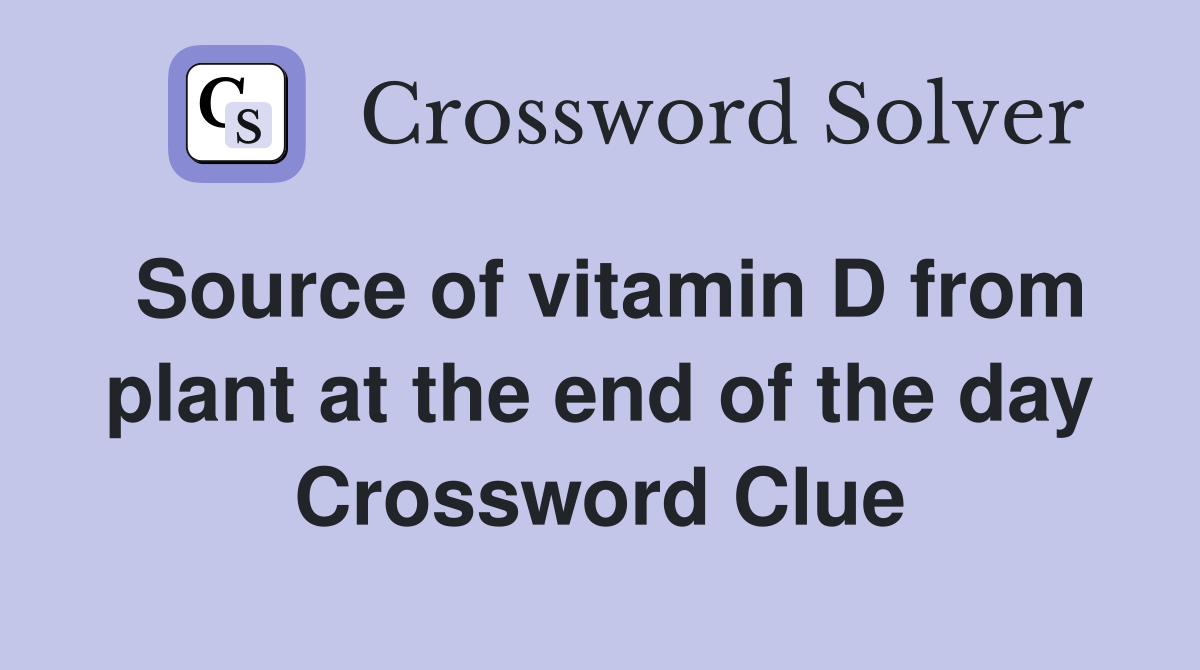 Source of vitamin D from plant at the end of the day Crossword Clue
