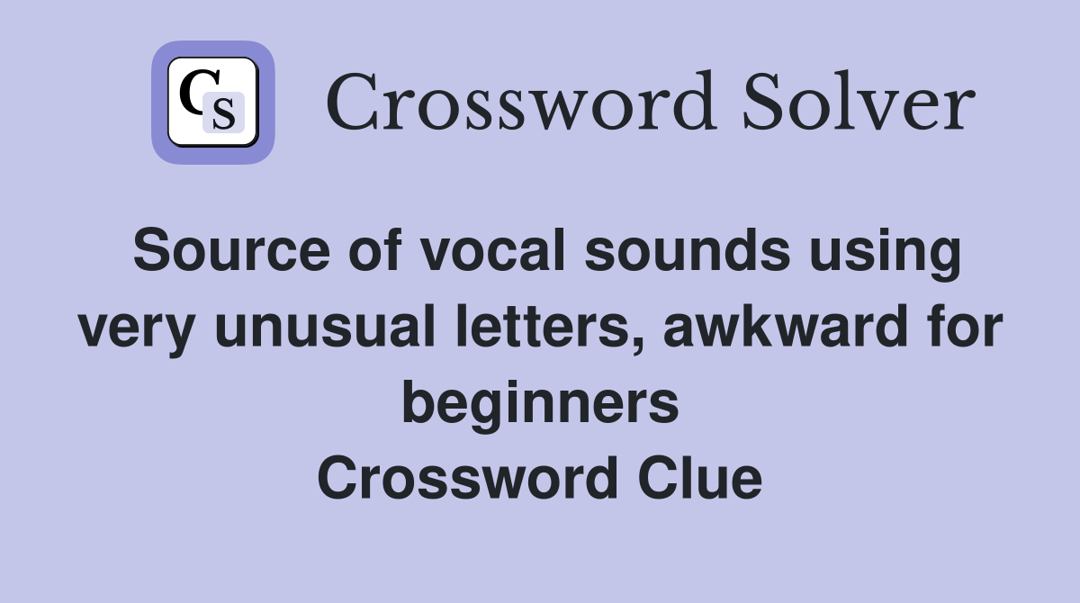Source of vocal sounds using very unusual letters, awkward for beginners Crossword Clue