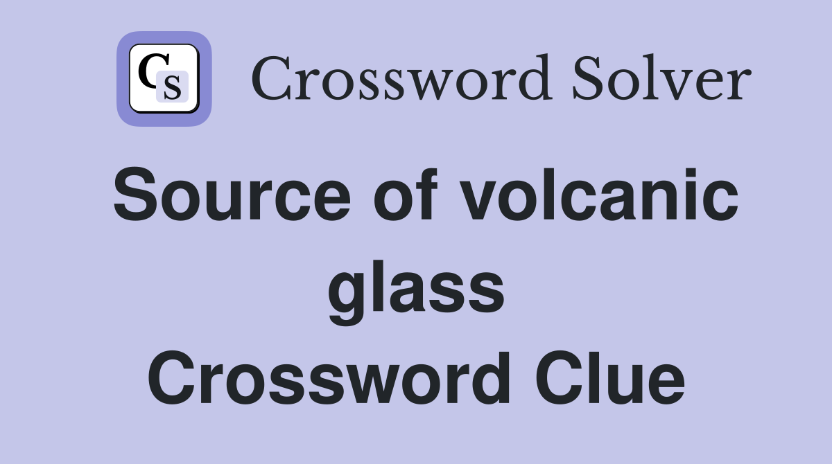 Source of volcanic glass Crossword Clue