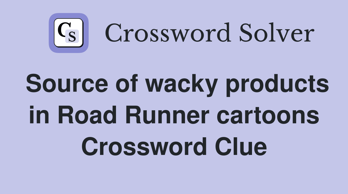 Source of wacky products in Road Runner cartoons Crossword Clue