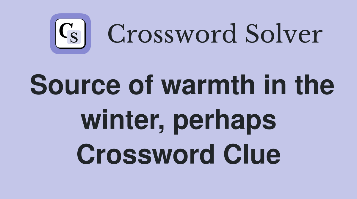 Source of warmth in the winter, perhaps Crossword Clue