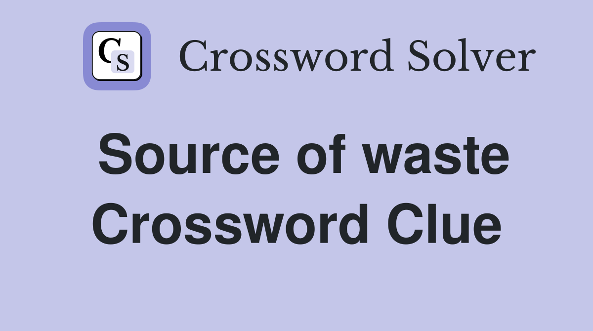 Source of waste Crossword Clue