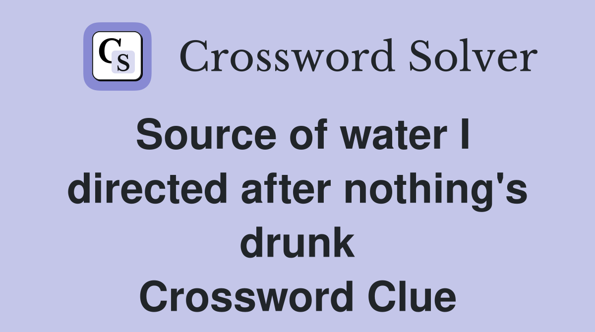 Source of water I directed after nothing's drunk Crossword Clue