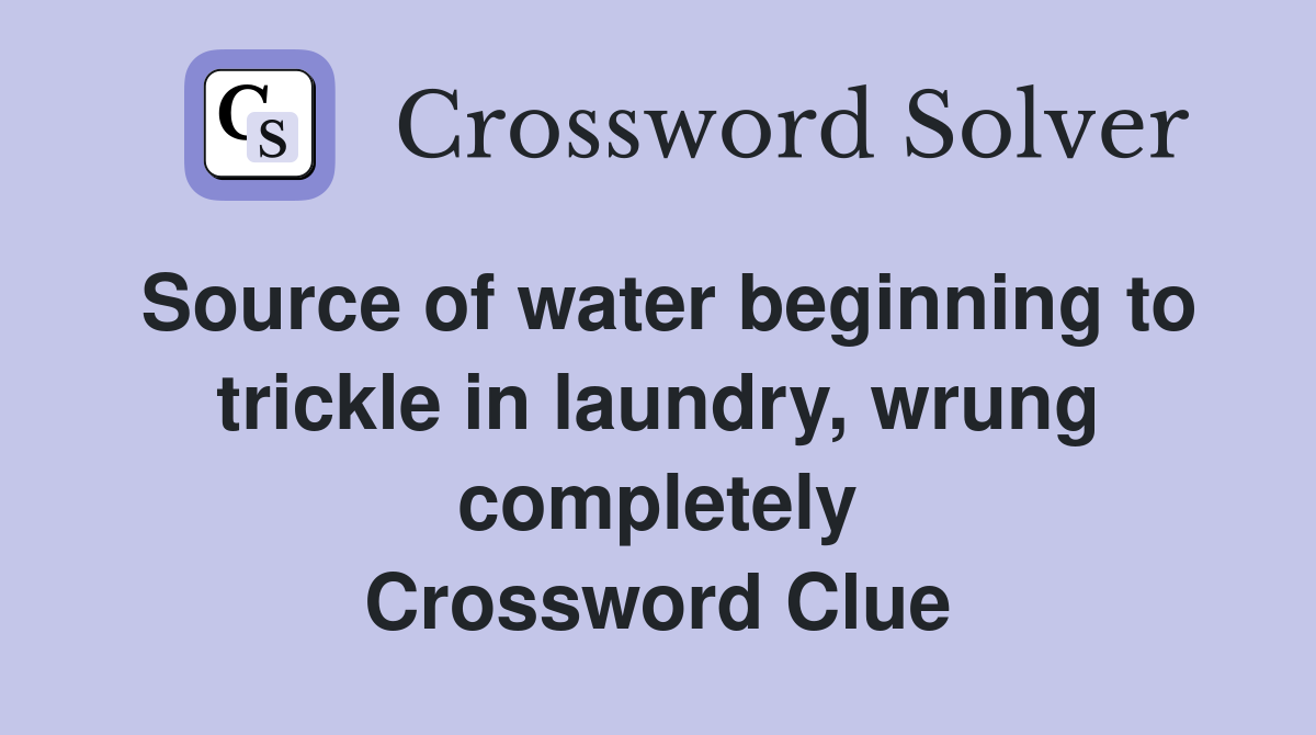 Source of water beginning to trickle in laundry, wrung completely Crossword Clue