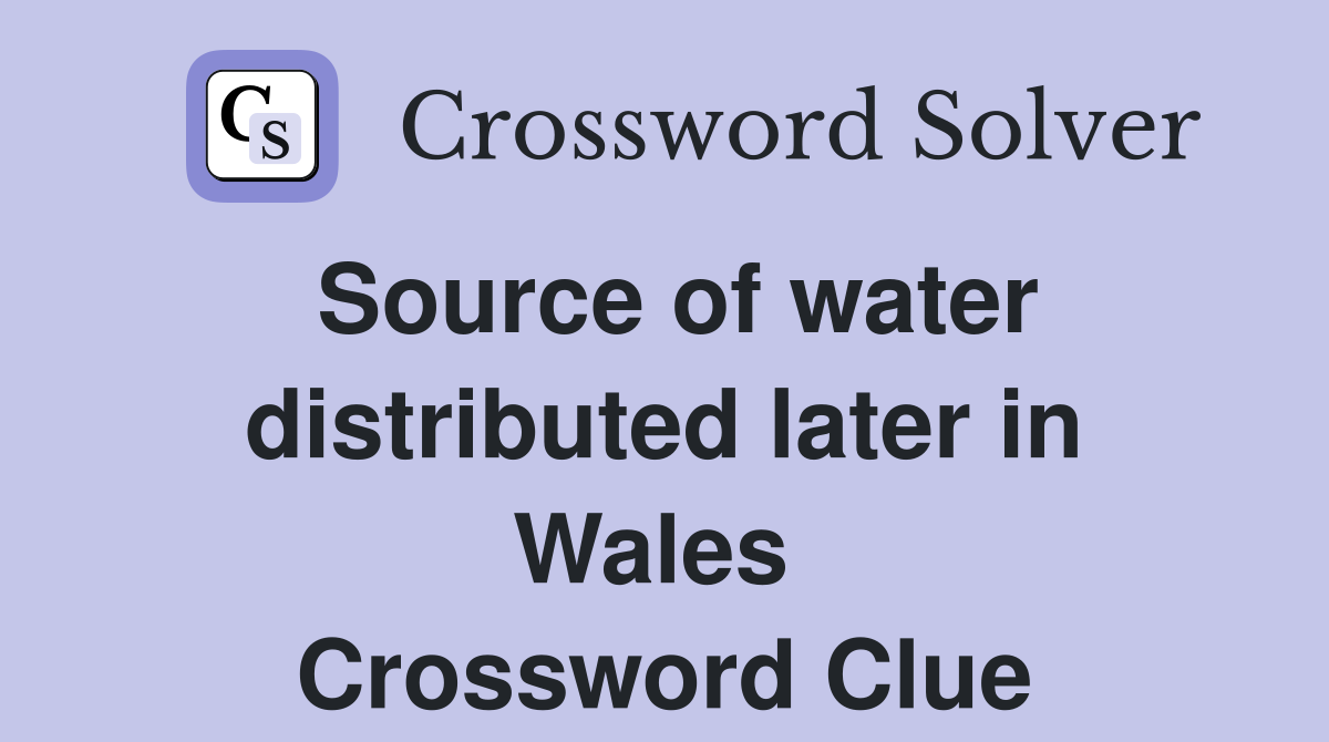 Source of water distributed later in Wales  Crossword Clue
