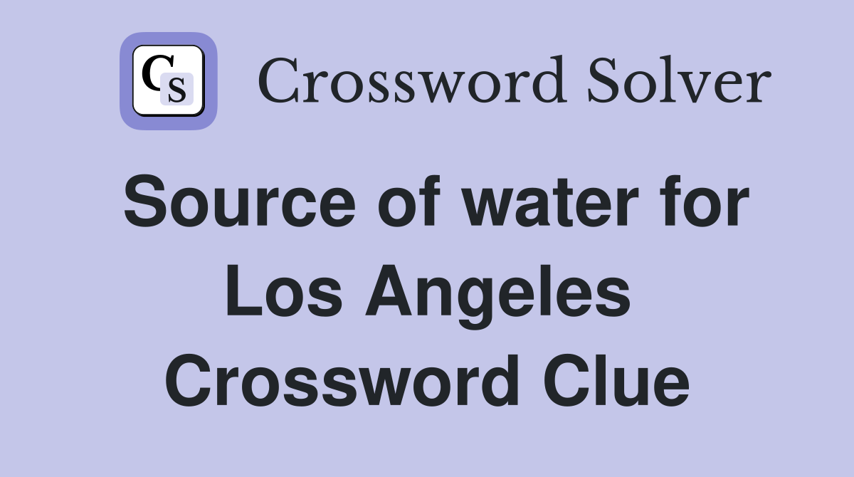 Source of water for Los Angeles Crossword Clue