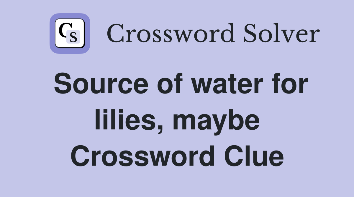 Source of water for lilies, maybe Crossword Clue
