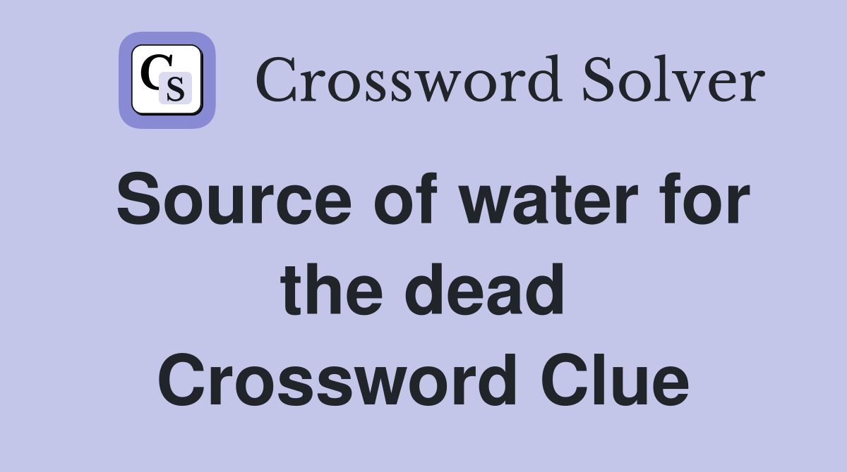 Source of water for the dead Crossword Clue