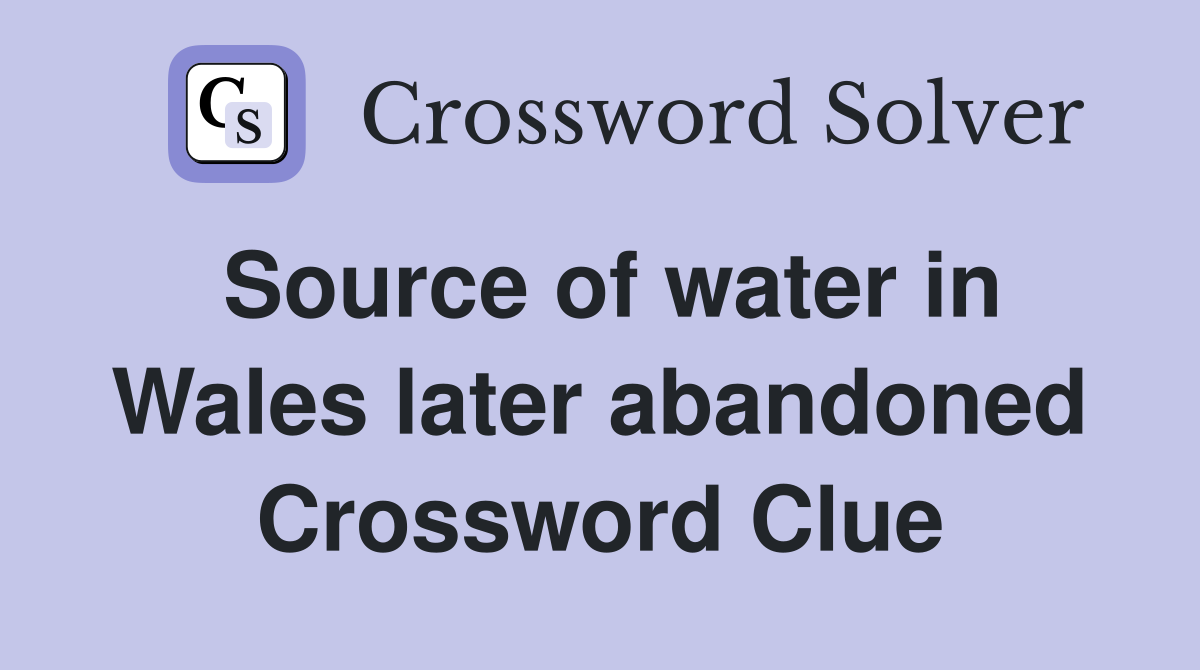 Source of water in Wales later abandoned Crossword Clue