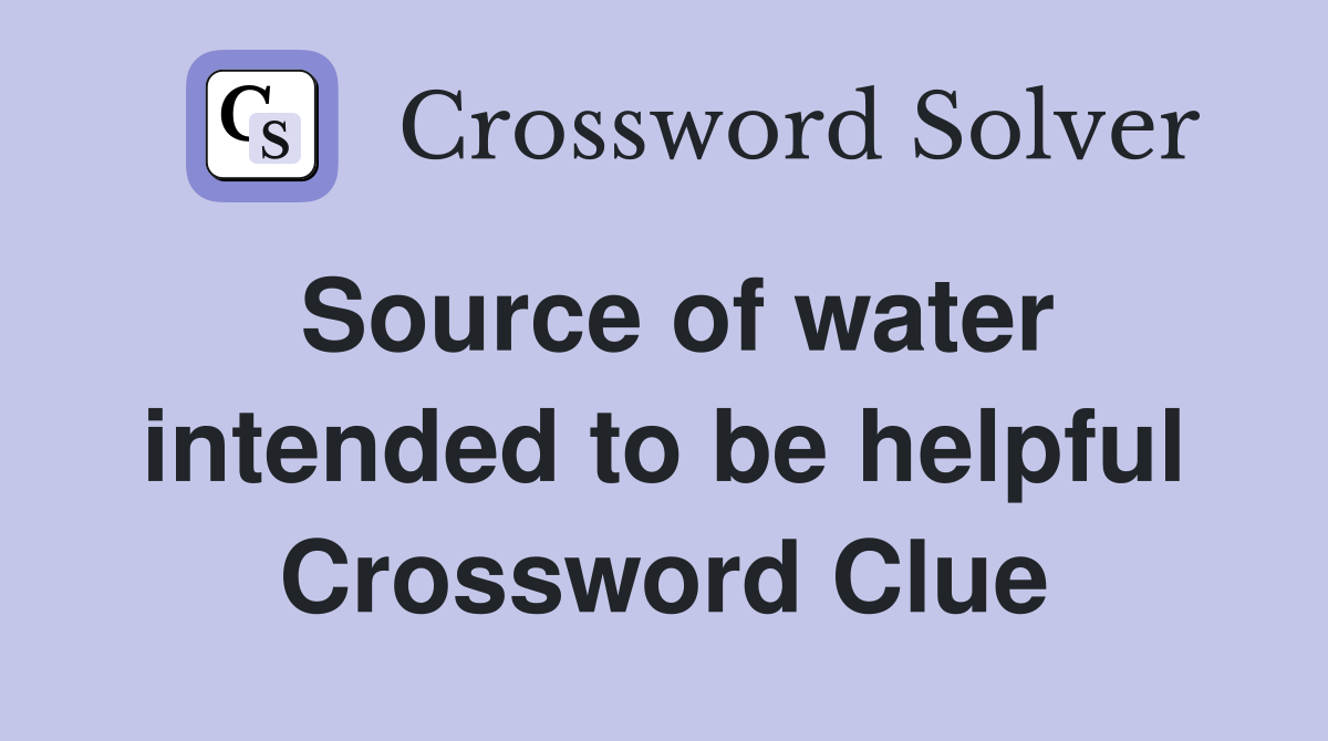 Source of water intended to be helpful Crossword Clue
