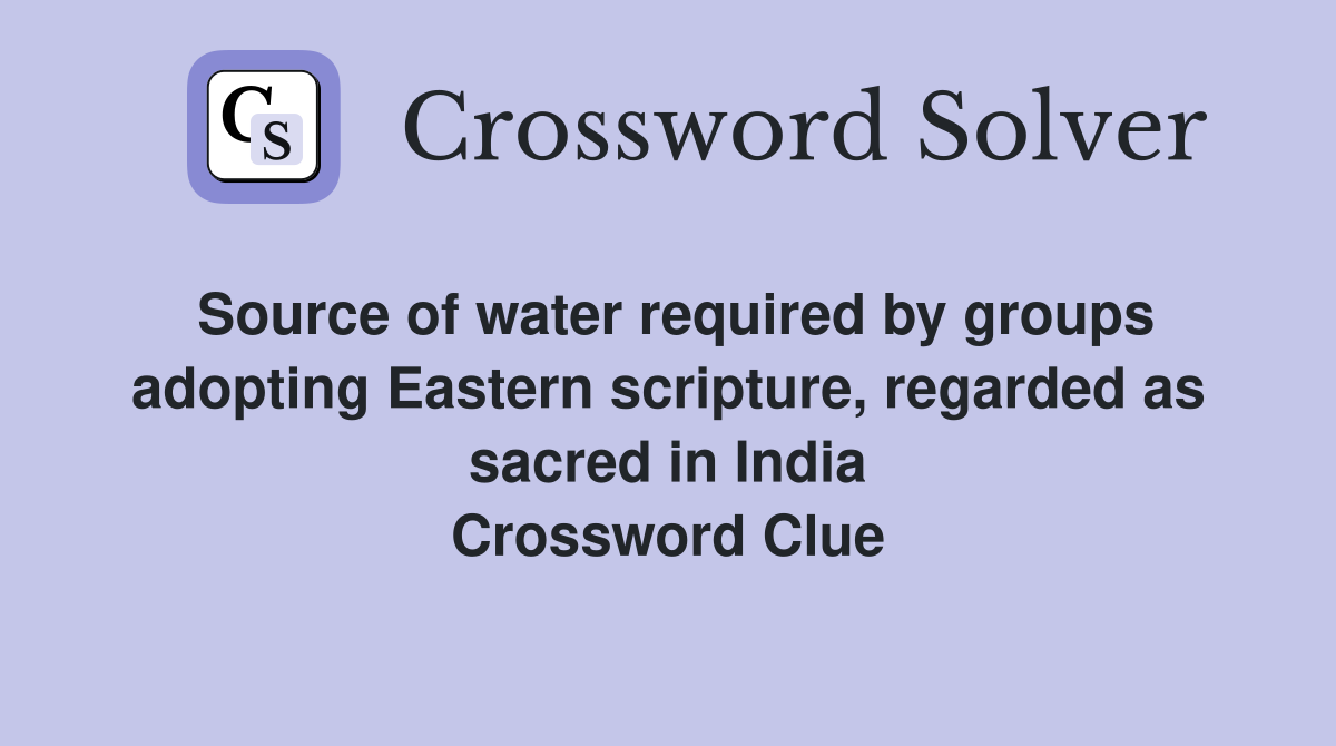 Source of water required by groups adopting Eastern scripture, regarded as sacred in India Crossword Clue