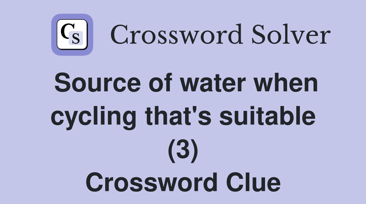 Source of water when cycling that's suitable (3) Crossword Clue