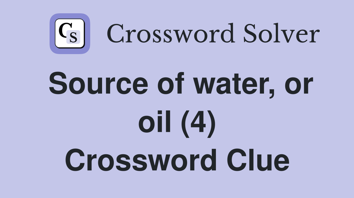 Source of water, or oil (4) Crossword Clue