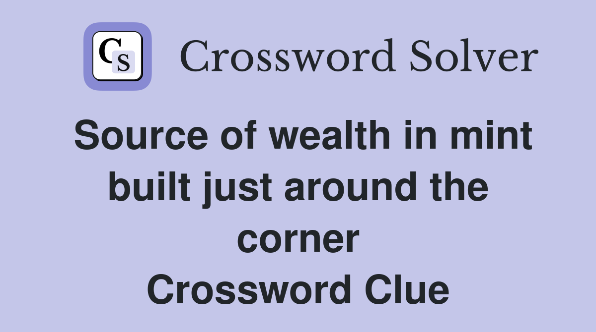 Source of wealth in mint built just around the corner Crossword Clue