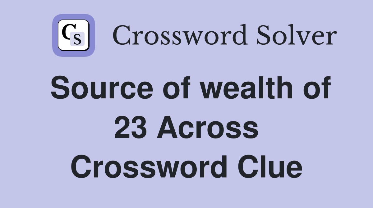 Source of wealth of 23 Across Crossword Clue
