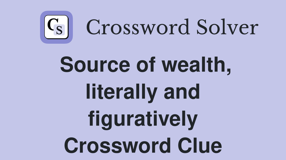 Source of wealth, literally and figuratively Crossword Clue