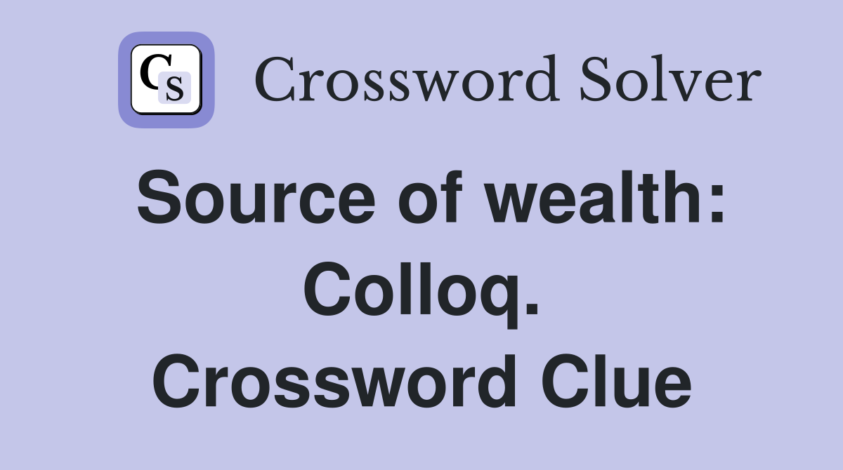 Source of wealth: Colloq. Crossword Clue