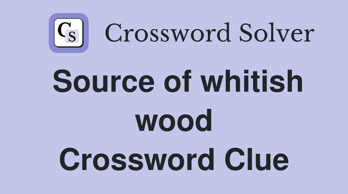 Source of whitish wood Crossword Clue