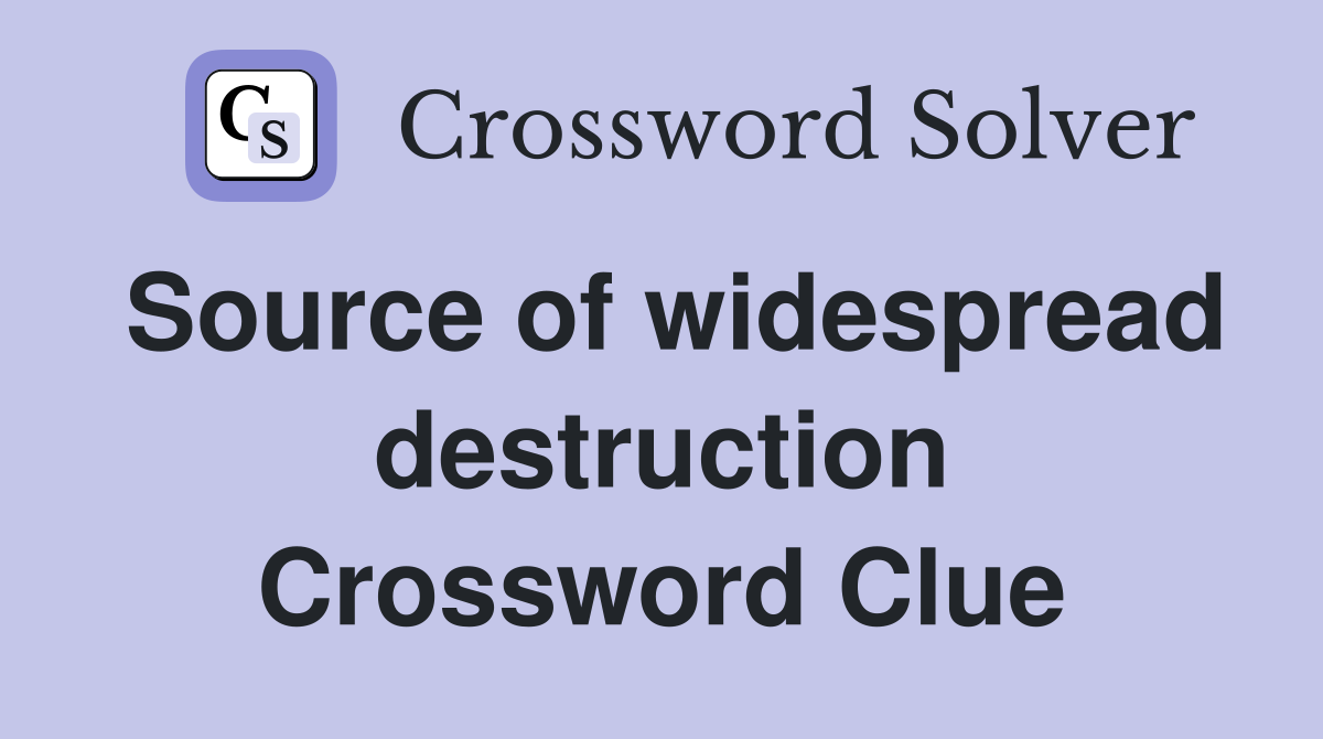 Source of widespread destruction Crossword Clue