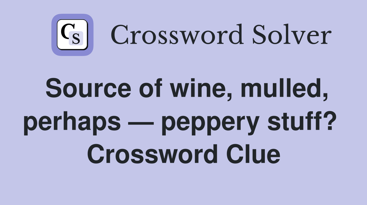 Source of wine, mulled, perhaps — peppery stuff?  Crossword Clue