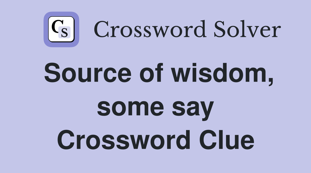 Source of wisdom, some say Crossword Clue
