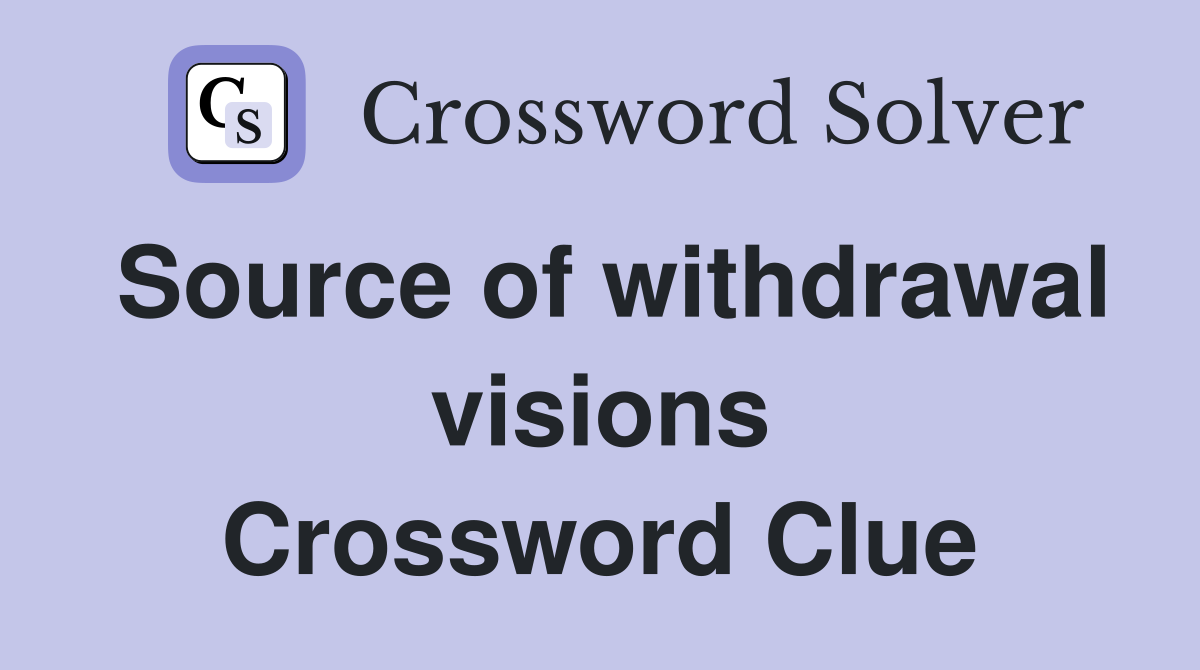 Source of withdrawal visions Crossword Clue
