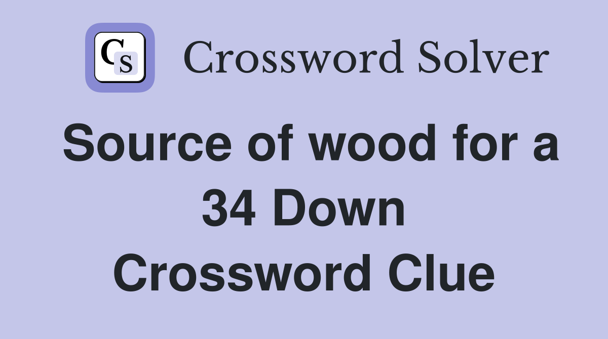 Source of wood for a 34 Down Crossword Clue