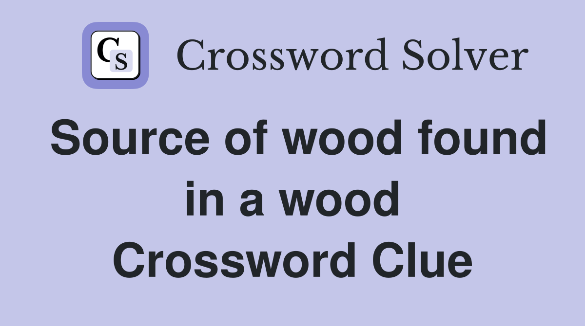 Source of wood found in a wood Crossword Clue