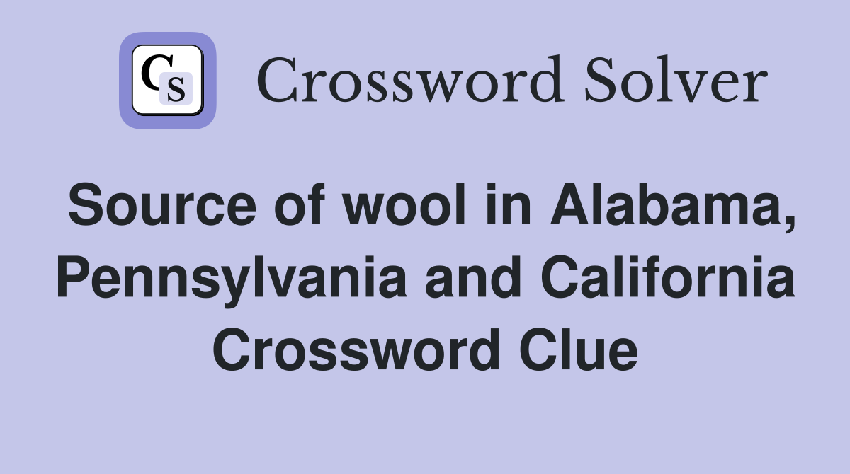 Source of wool in Alabama, Pennsylvania and California Crossword Clue