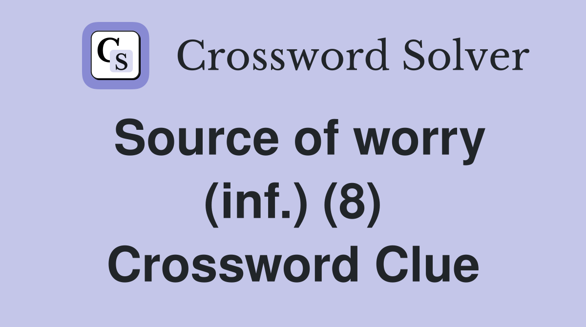 Source of worry (inf.) (8) Crossword Clue