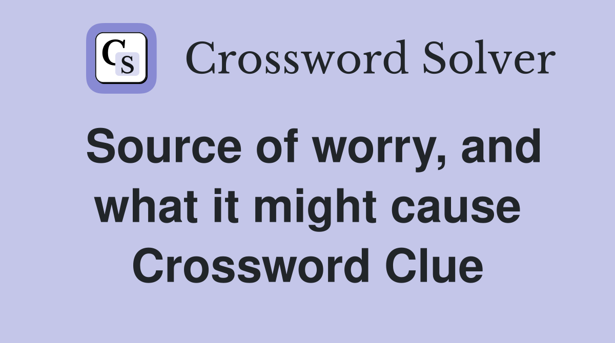 Source of worry, and what it might cause Crossword Clue